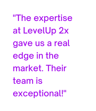 The expertise at LevelUp 2x gave us a real edge in the market Their team is exceptional